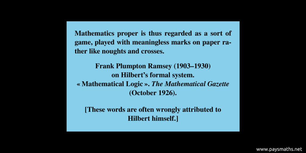 Quote from Frank Plumpton Ramsey : "Mathematics proper is thus regarded as a sort of game, played with meaningless marks on paper rather like noughts and crosses."