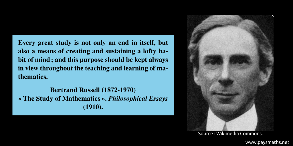 Photographic portrait of Bertrand Russell, and a quote : "Every great study is not only an end in itself, but also a means of creating and sustaining a lofty habit of mind ; and this purpose should be kept always in view throughout the teaching and learning of mathematics."