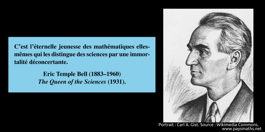 Portrait d'Eric Temple Bell, et une citation : "C'est l'éternelle jeunesse des mathématiques elles-mêmes qui les distingue des sciences par une immortalité déconcertante."