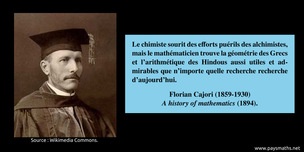 Portrait photographique de Florian Cajori, et une citation : "Le chimiste sourit des efforts puérils des alchimistes, mais le mathématicien trouve la géométrie des Grecs et l'arithmétique des Hindous aussi utiles et admirables que n'importe quelle recherche recherche d'aujourd'hui."