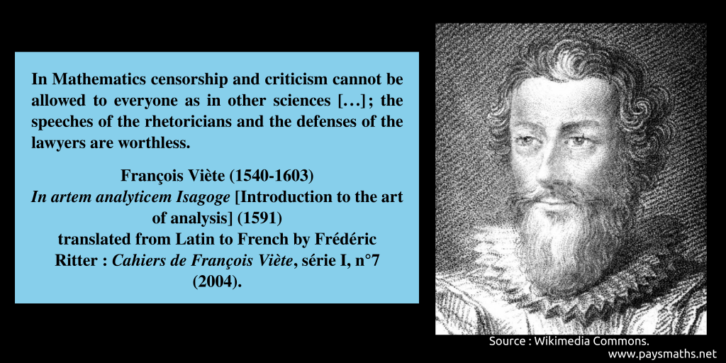 Portrait of François Viète, and a quote : "In Mathematics censorship and criticism cannot be allowed to everyone as in other sciences [...] ; the speeches of the rhetoricians and the defenses of the lawyers are worthless."