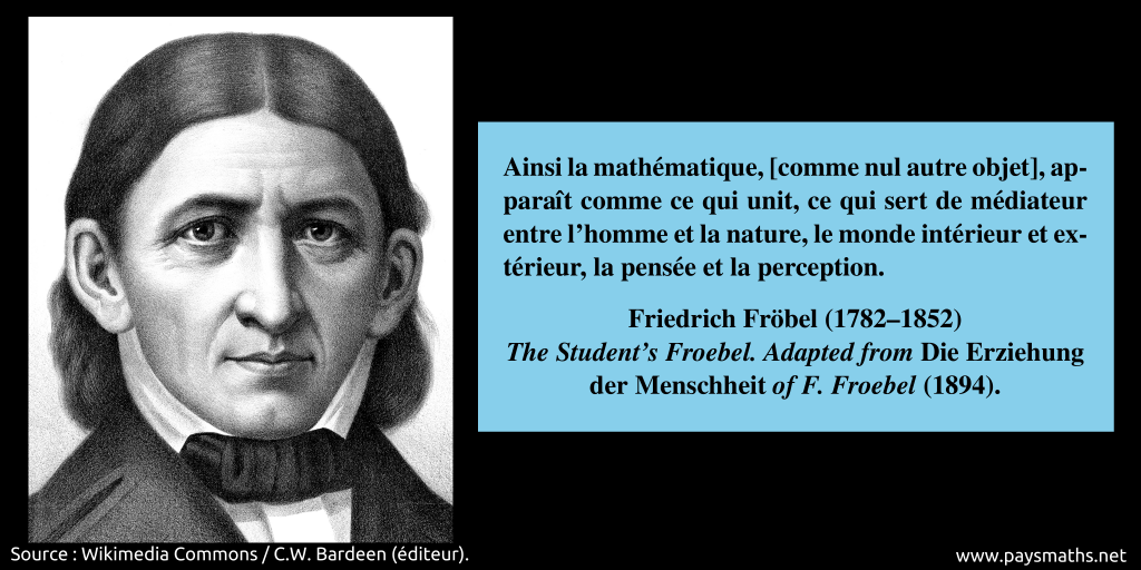 Portrait de Friedrich Fröbel, et une citation : "Ainsi la mathématique, [comme nul autre objet], apparaît comme ce qui unit, ce qui sert de médiateur entre l'homme et la nature, le monde intérieur et extérieur, la pensée et la perception."
