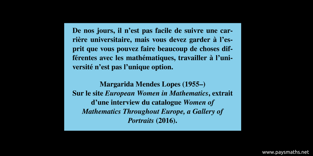 Citation de Margarida Mendes Lopes : "De nos jours, il n'est pas facile de suivre une carrière universitaire, mais vous devez garder à l'esprit que vous pouvez faire beaucoup de choses différentes avec les mathématiques, travailler à l'université n'est pas l'unique option."