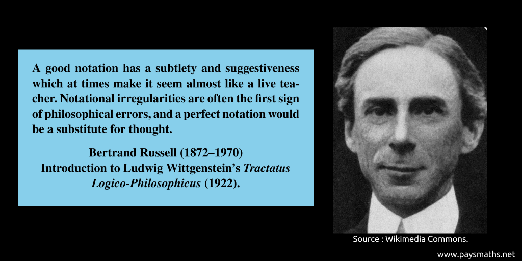 Photographic portrait of Bertrand Russell, and a quote : "A good notation has a subtlety and suggestiveness which at times make it seem almost like a live teacher. Notational irregularities are often the first sign of philosophical errors, and a perfect notation would be a substitute for thought."