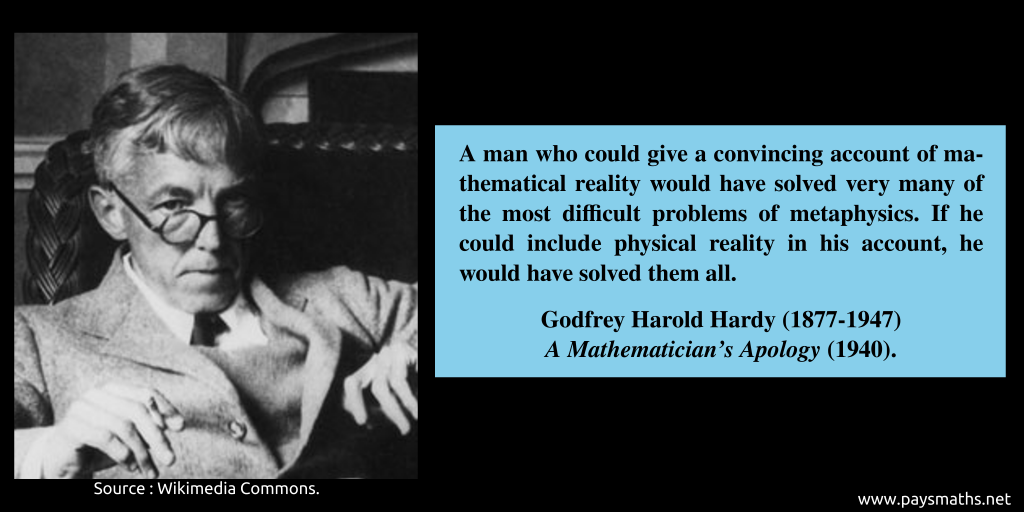 Photographic portrait of Godfrey Harold Hardy, and a quote : "A man who could give a convincing account of mathematical reality would have solved very many of the most difficult problems of metaphysics. If he could include physical reality in his account, he would have solved them all."