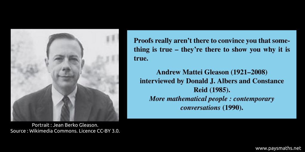 Photographic portrait of Andrew Mattei Gleason, and a quote : "Proofs really aren't there to convince you that something is true – they're there to show you why it is true."