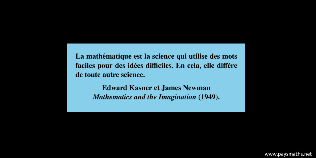 Citation de Edward Kasner et James Newman : "La mathématique est la science qui utilise des mots faciles pour des idées difficiles. En cela, elle diffère de toute autre science."