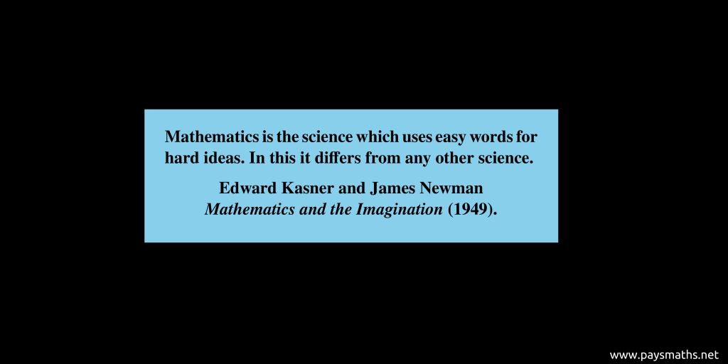 Quote from Edward Kasner et James Newman : "Mathematics is the science which uses easy words for hard ideas. In this it differs from any other science."