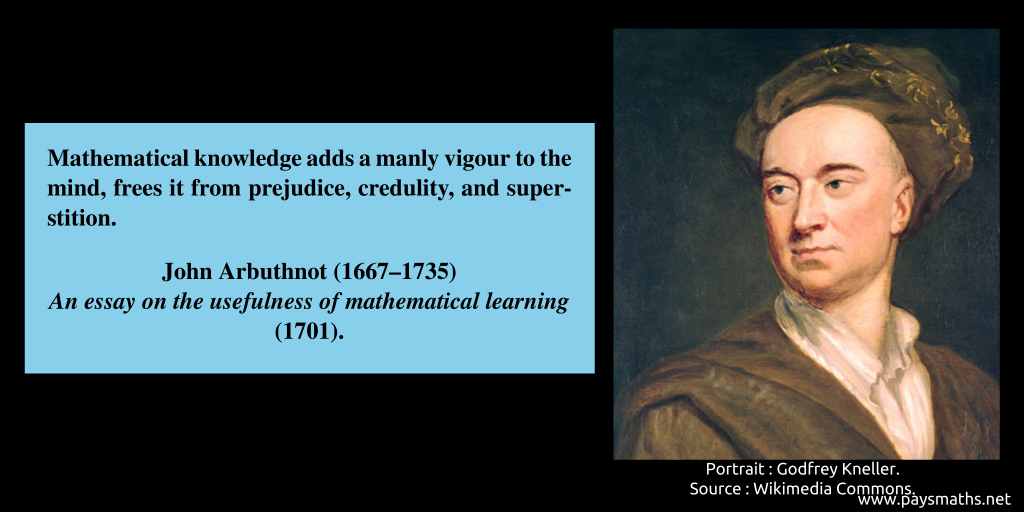 Portrait of John Arbuthnot, and a quote : "Mathematical knowledge adds a manly vigour to the mind, frees it from prejudice, credulity, and superstition."