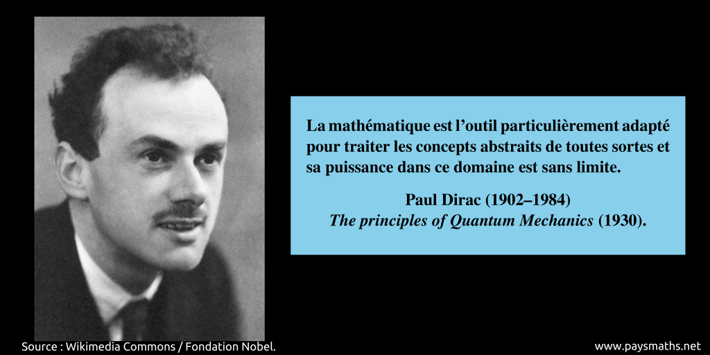 Portrait photographique de Paul Dirac, et une citation : "La mathématique est l'outil particulièrement adapté pour traiter les concepts abstraits de toutes sortes et sa puissance dans ce domaine est sans limite."