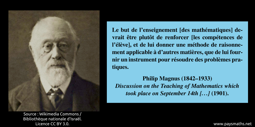 Portrait photographique de Philip Magnus, et une citation : "Le but de l'enseignement [des mathématiques] devrait être plutôt de renforcer [les compétences de l'élève], et de lui donner une méthode de raisonnement applicable à d'autres matières, que de lui fournir un instrument pour résoudre des problèmes pratiques."