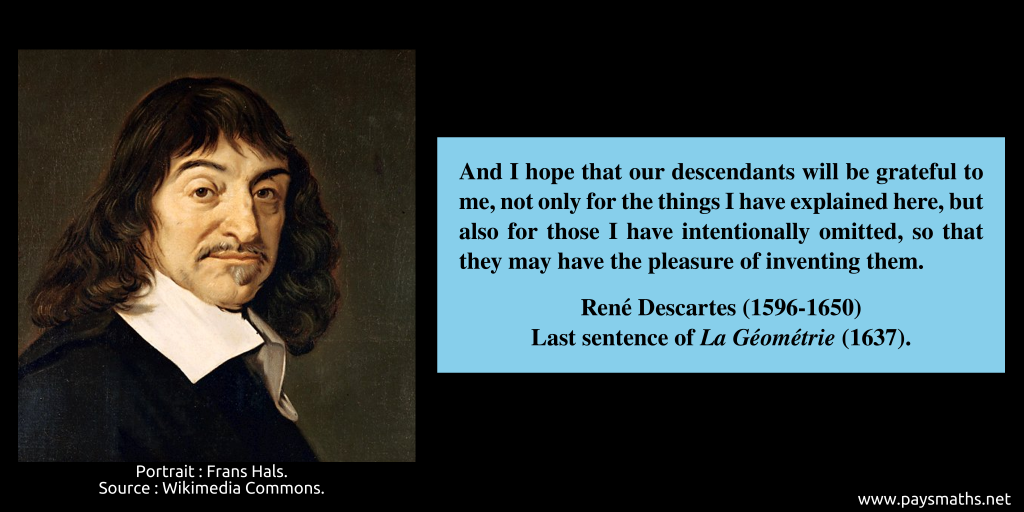 Portrait of René Descartes, and a quote : "And I hope that our descendants will be grateful to me, not only for the things I have explained here, but also for those I have intentionally omitted, so that they may have the pleasure of inventing them."