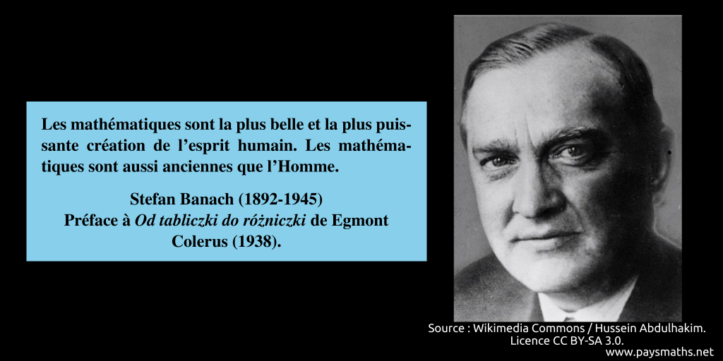 Portrait photographique de Stefan Banach, et une citation : "Les mathématiques sont la plus belle et la plus puissante création de l'esprit humain. Les mathématiques sont aussi anciennes que l'Homme."