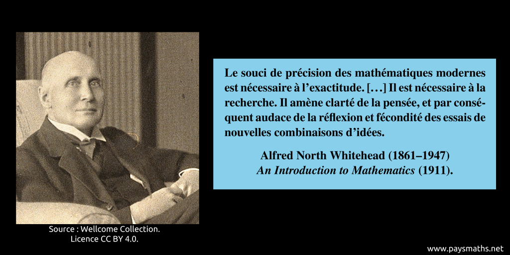 Portrait photographique d'Alfred North Whitehead, et une citation : "Le souci de précision des mathématiques modernes est nécessaire à l'exactitude. [...] Il est nécessaire à la recherche. Il amène clarté de la pensée, et par conséquent audace de la réflexion et fécondité des essais de nouvelles combinaisons d'idées."