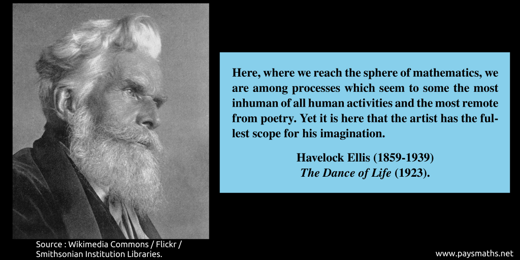 Photographic portrait of Havelock Ellis, and a quote : "Here, where we reach the sphere of mathematics, we are among processes which seem to some the most inhuman of all human activities and the most remote from poetry. Yet it is here that the artist has the fullest scope for his imagination."