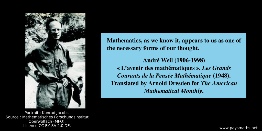 Photographic portrait of André Weil, and a quote : "Mathematics, as we know it, appears to us as one of the necessary forms of our thought."