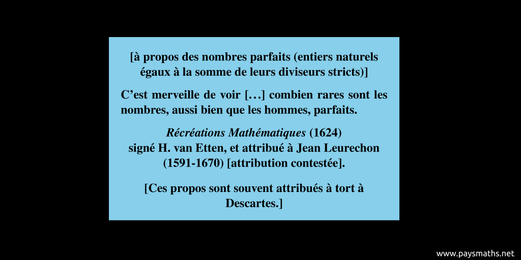 Citation de H. van Etten : [à propos des nombres parfaits (entiers naturels égaux à la somme de leurs diviseurs stricts)] "C'est merveille de voir [...] combien rares sont les nombres, aussi bien que les hommes, parfaits."
