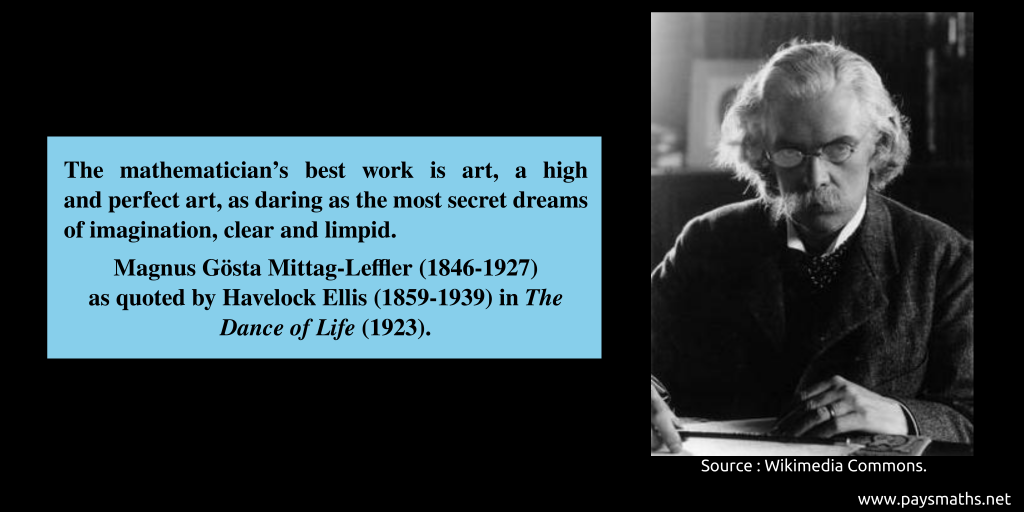 Photographic portrait of Magnus Gösta Mittag-Leffler, and a quote : "The mathematician’s best work is art, a high and perfect art, as daring as the most secret dreams of imagination, clear and limpid."