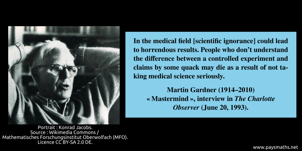 Photographic portrait of Martin Gardner, and a quote : "In the medical field [scientific ignorance] could lead to horrendous results. People who don't understand the difference between a controlled experiment and claims by some quack may die as a result of not taking medical science seriously."