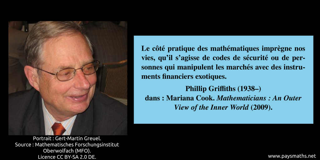 Portrait photographique de Phillip Griffiths, et une citation : "Le côté pratique des mathématiques imprègne nos vies, qu'il s'agisse de codes de sécurité ou de personnes qui manipulent les marchés avec des instruments financiers exotiques."