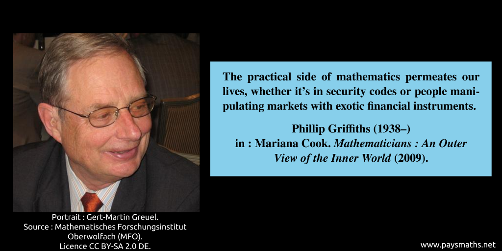 Photographic portrait of Phillip Griffiths, and a quote : "The practical side of mathematics permeates our lives, whether it's in security codes or people manipulating markets with exotic financial instruments."