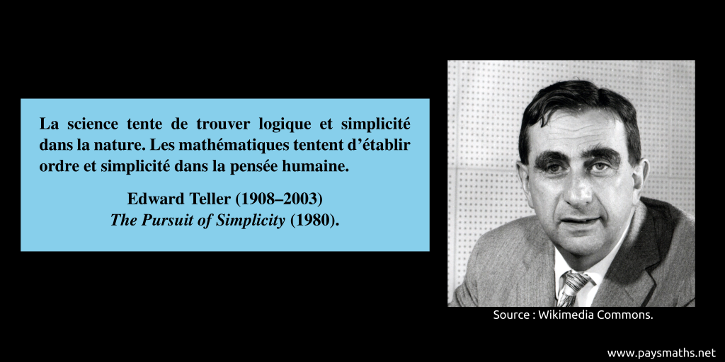 Portrait photographique d'Edward Teller, et une citation : "La science tente de trouver logique et simplicité dans la nature. Les mathématiques tentent d'établir ordre et simplicité dans la pensée humaine."