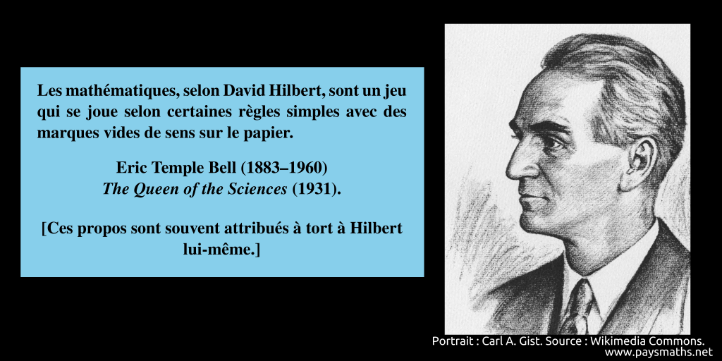 Portrait d'Eric Temple Bell, et une citation : "Les mathématiques, selon David Hilbert, sont un jeu qui se joue selon certaines règles simples avec des marques vides de sens sur le papier."