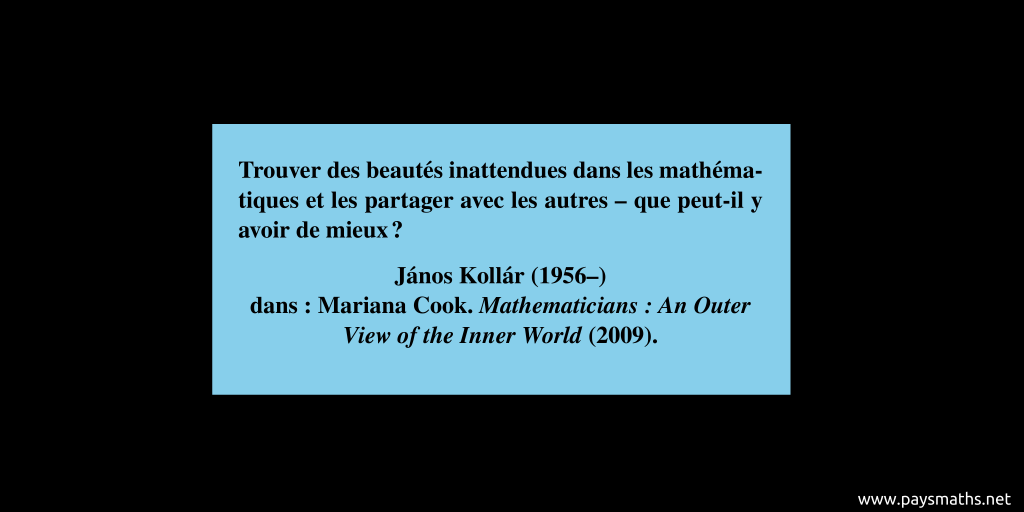 Citation de János Kollár : "Trouver des beautés inattendues dans les mathématiques et les partager avec les autres – que peut-il y avoir de mieux ?"