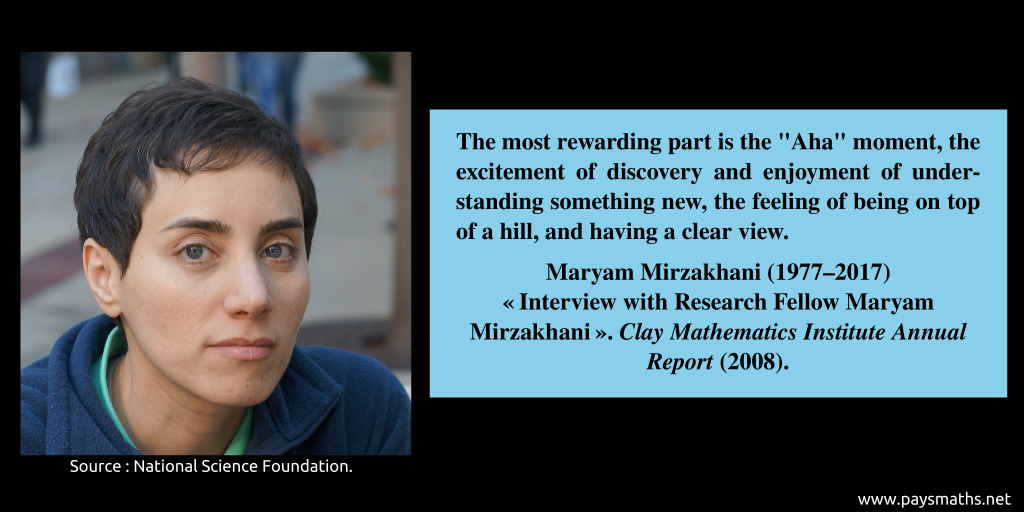 Photographic portrait of Maryam Mirzakhani, and a quote : "The most rewarding part is the "Aha" moment, the excitement of discovery and enjoyment of understanding something new, the feeling of being on top of a hill, and having a clear view."