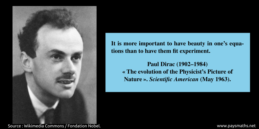 Photographic portrait of Paul Dirac, and a quote : "It is more important to have beauty in one's equations than to have them fit experiment."