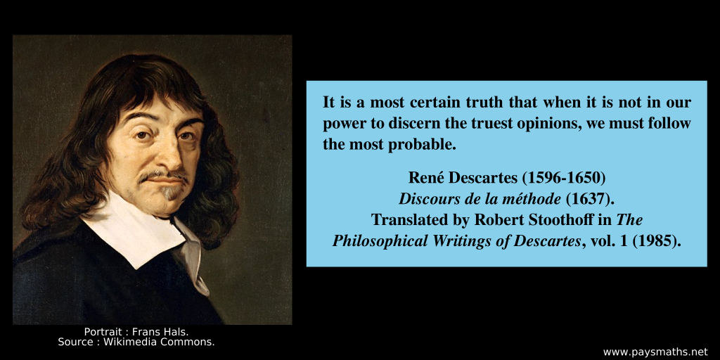 Portrait of René Descartes, and a quote : "It is a most certain truth that when it is not in our power to discern the truest opinions, we must follow the most probable."