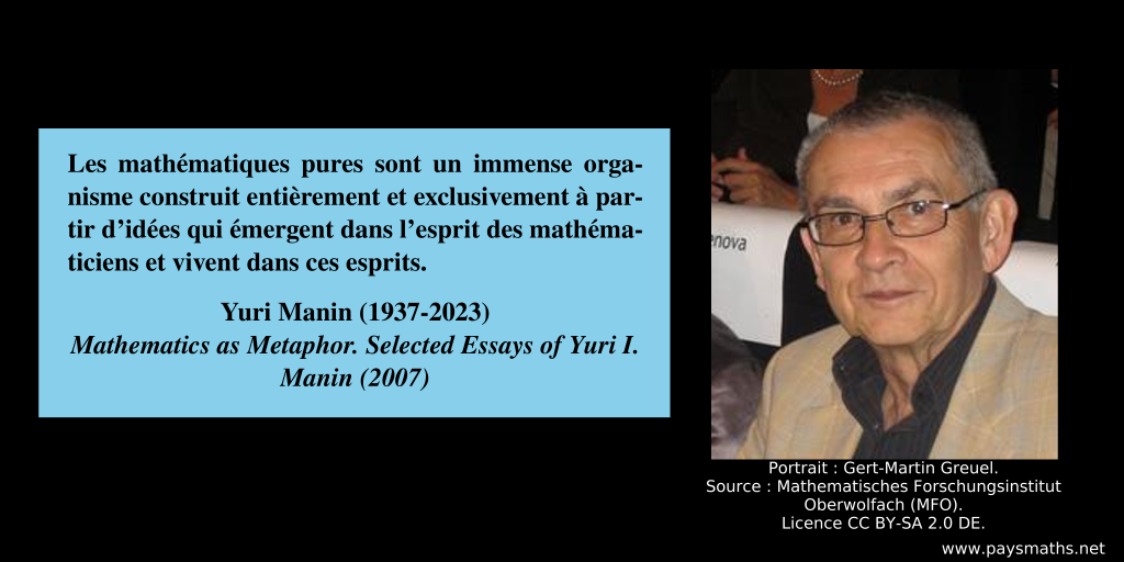 Portrait photographique de Yuri Manin, et une citation : "Les mathématiques pures sont un immense organisme construit entièrement et exclusivement à partir d'idées qui émergent dans l'esprit des mathématiciens et vivent dans ces esprits."