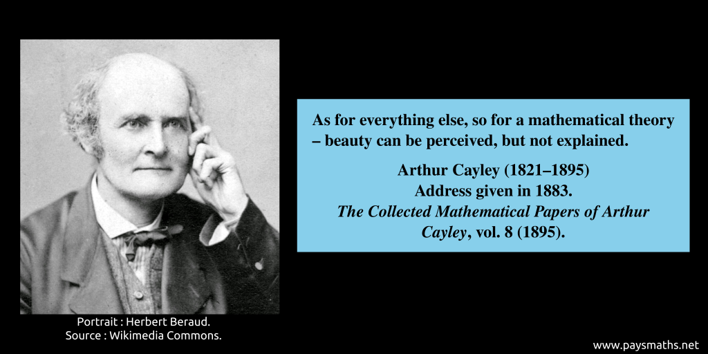 Photographic portrait of Arthur Cayley, and a quote : "As for everything else, so for a mathematical theory – beauty can be perceived, but not explained."