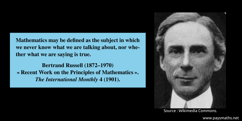 Photographic portrait of Bertrand Russell, and a quote : "Mathematics may be defined as the subject in which we never know what we are talking about, nor whether what we are saying is true."