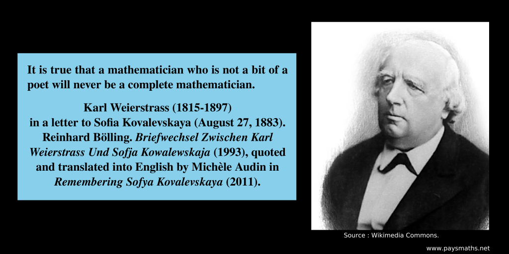 Photographic portrait of Karl Weierstrass, and a quote : "It is true that a mathematician who is not a bit of a poet will never be a complete mathematician."