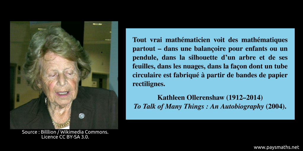 Portrait photographique de Kathleen Ollerenshaw, et une citation : "Tout vrai mathématicien voit des mathématiques partout – dans une balançoire pour enfants ou un pendule, dans la silhouette d'un arbre et de ses feuilles, dans les nuages, dans la façon dont un tube circulaire est fabriqué à partir de bandes de papier rectilignes."