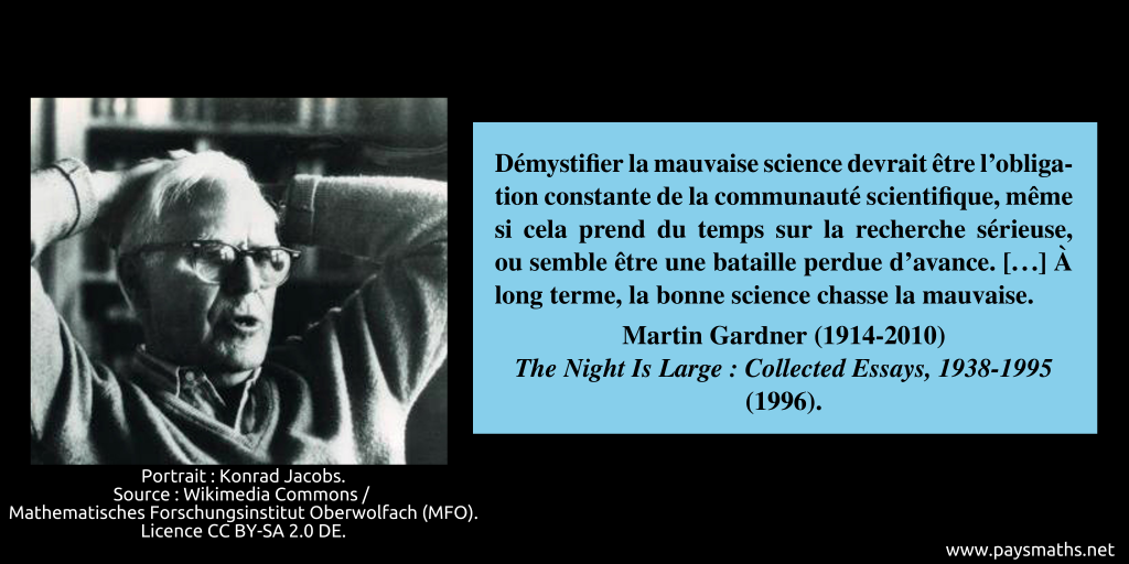 Portrait photographique de Martin Gardner, et une citation : "Démystifier la mauvaise science devrait être l'obligation constante de la communauté scientifique, même si cela prend du temps sur la recherche sérieuse, ou semble être une bataille perdue d'avance. [...] À long terme, la bonne science chasse la mauvaise."