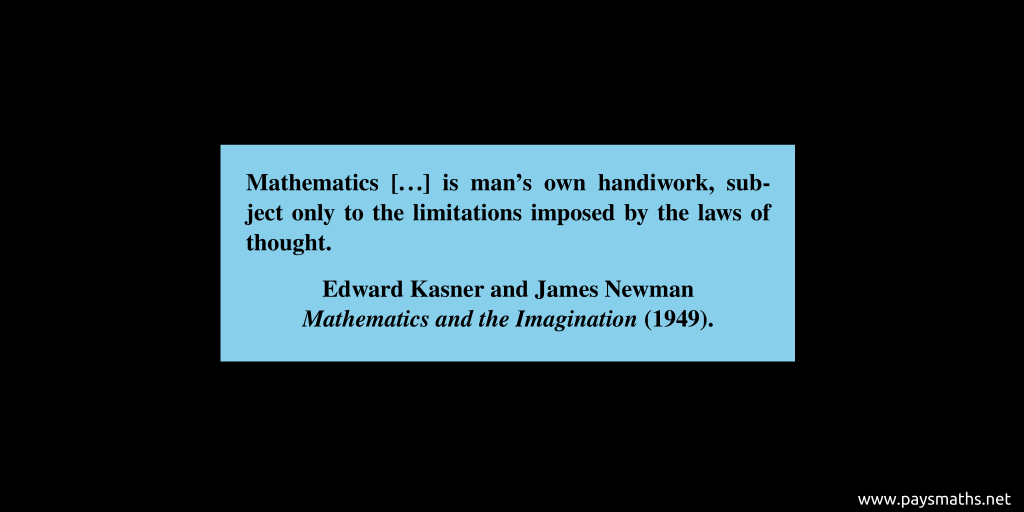 Quote from Edward Kasner et James Newman : "Mathematics [...] is man's own handiwork, subject only to the limitations imposed by the laws of thought."