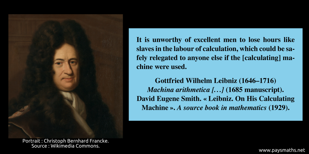 Portrait of Gottfried Wilhelm Leibniz and a quote : "It is unworthy of excellent men to lose hours like slaves in the labour of calculation, which could be safely relegated to anyone else if the [calculating] machine were used."