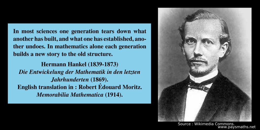 Photographic portrait of Hermann Hankel, and a quote : "In most sciences one generation tears down what another has built, and what one has established, another undoes. In mathematics alone each generation builds a new story to the old structure."