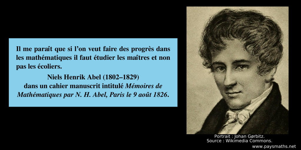 Portrait de Niels Henrik Abel, et une citation : "Il me paraît que si l'on veut faire des progrès dans les mathématiques il faut étudier les maîtres et non pas les écoliers."