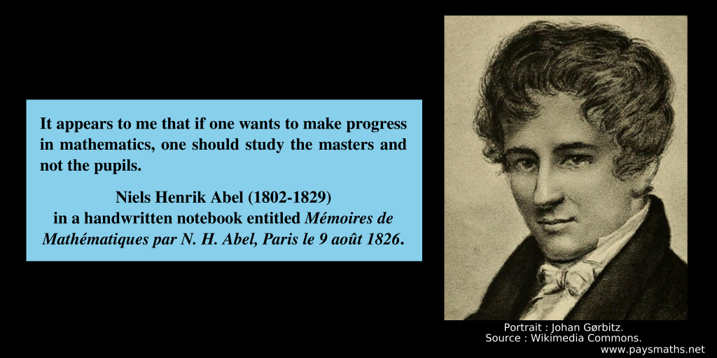 Portrait of Niels Henrik Abel, and a quote : "It appears to me that if one wants to make progress in mathematics, one should study the masters and not the pupils."