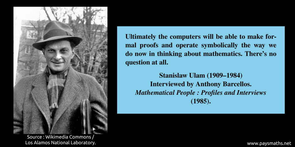 Photographic portrait of Stanislaw Ulam, and a quote : "Ultimately the computers will be able to make formal proofs and operate symbolically the way we do now in thinking about mathematics. There's no question at all."