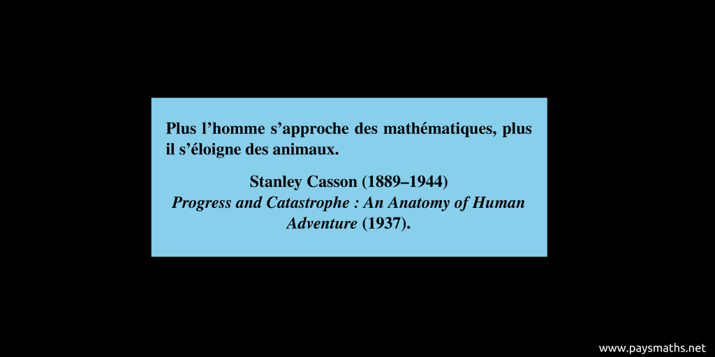 Citation de Stanley Casson : "Plus l'homme s'approche des mathématiques, plus il s'éloigne des animaux."