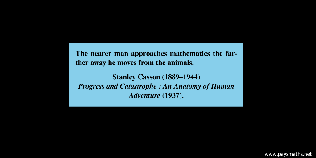 Quote from Stanley Casson : "The nearer man approaches mathematics the farther away he moves from the animals."