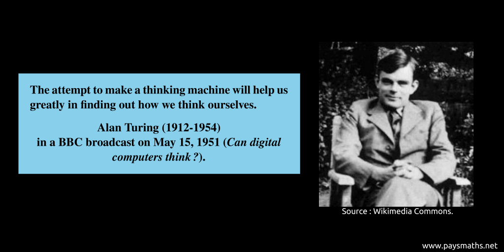 Photographic portrait of Alan Turing, and a quote : "The attempt to make a thinking machine will help us greatly in finding out how we think ourselves."