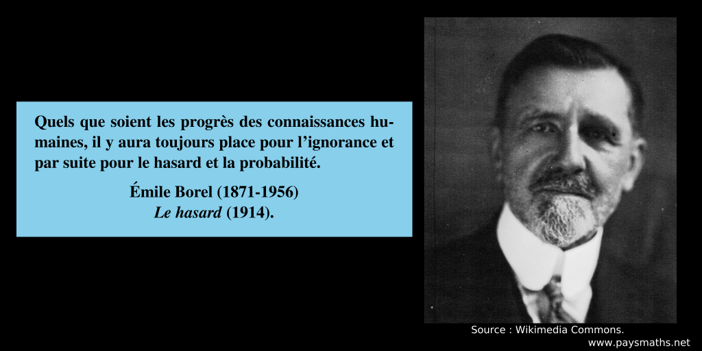 Portrait photographique d'Émile Borel, et une citation : "Quels que soient les progrès des connaissances humaines, il y aura toujours place pour l'ignorance et par suite pour le hasard et la probabilité."