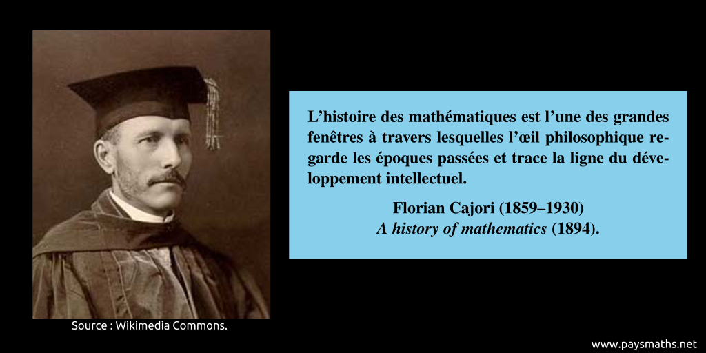 Portrait photographique de Florian Cajori, et une citation : "L'histoire des mathématiques est l'une des grandes fenêtres à travers lesquelles l'œil philosophique regarde les époques passées et trace la ligne du développement intellectuel."