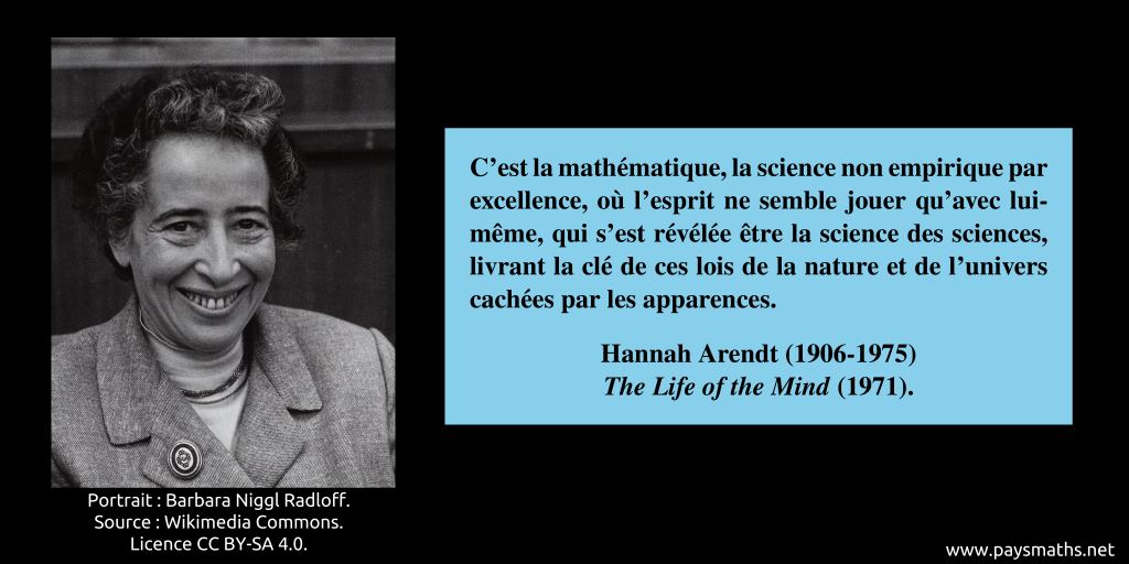 Portrait photographique de Hannah Arendt, et une citation : "C'est la mathématique, la science non empirique par excellence, où l'esprit ne semble jouer qu'avec lui-même, qui s'est révélée être la science des sciences, livrant la clé de ces lois de la nature et de l'univers cachées par les apparences."