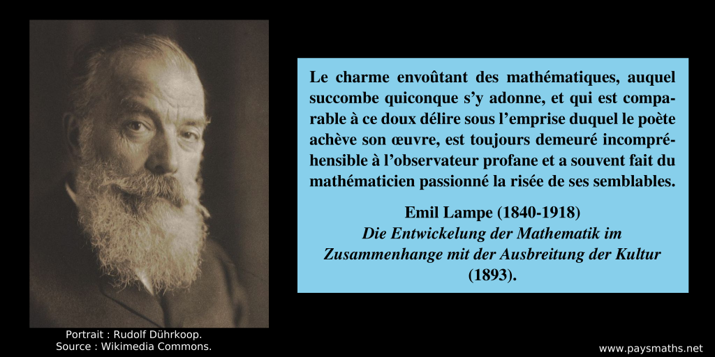 Portrait photographique de Emil Lampe, et une citation : "Le charme envoûtant des mathématiques, auquel succombe quiconque s’y adonne, et qui est comparable à ce doux délire sous l’emprise duquel le poète achève son œuvre, est toujours demeuré incompréhensible à l’observateur profane et a souvent fait du mathématicien passionné la risée de ses semblables."